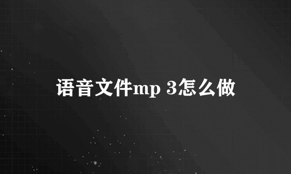 语音文件mp 3怎么做