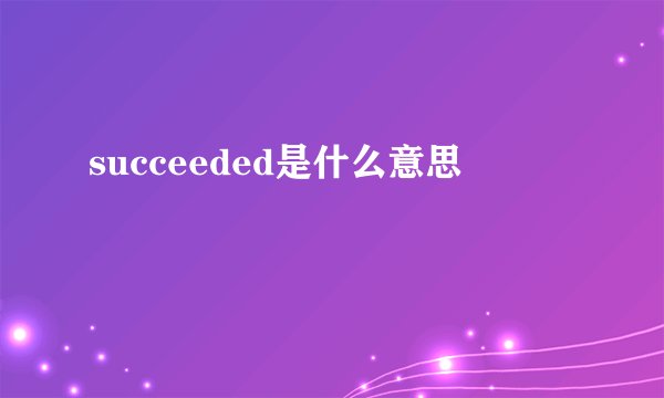 succeeded是什么意思