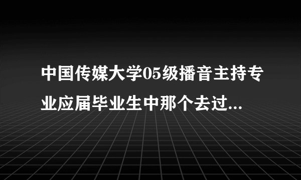 中国传媒大学05级播音主持专业应届毕业生中那个去过<天天向上>的郭涛有他的一些资料吗?