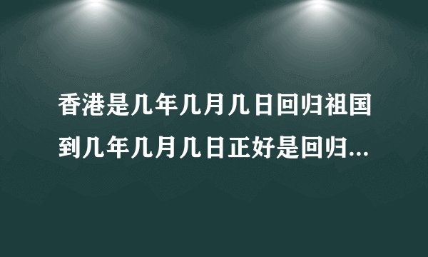 香港是几年几月几日回归祖国到几年几月几日正好是回归一百周年
