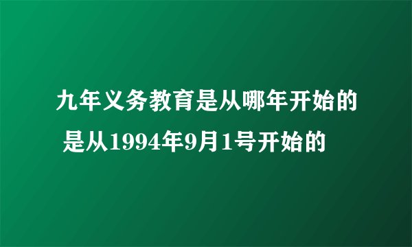 九年义务教育是从哪年开始的 是从1994年9月1号开始的