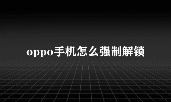 oppo手机怎么强制解锁