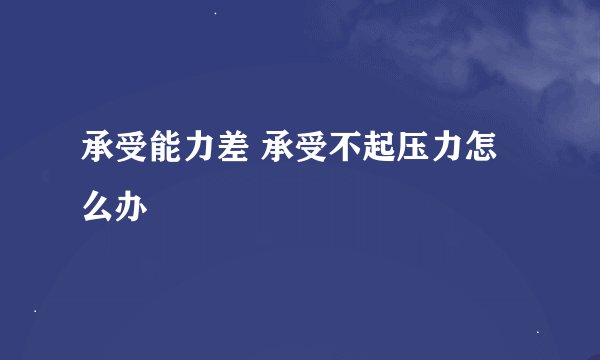 承受能力差 承受不起压力怎么办