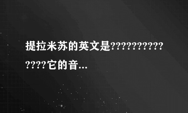 提拉米苏的英文是??????????????它的音标呢?????????????????????????????