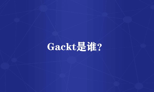 Gackt是谁？