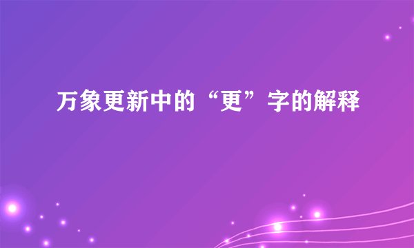 万象更新中的“更”字的解释