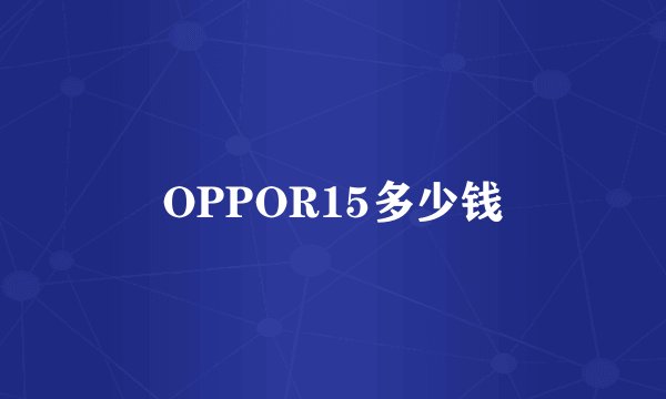 OPPOR15多少钱