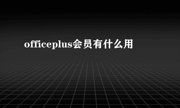 officeplus会员有什么用