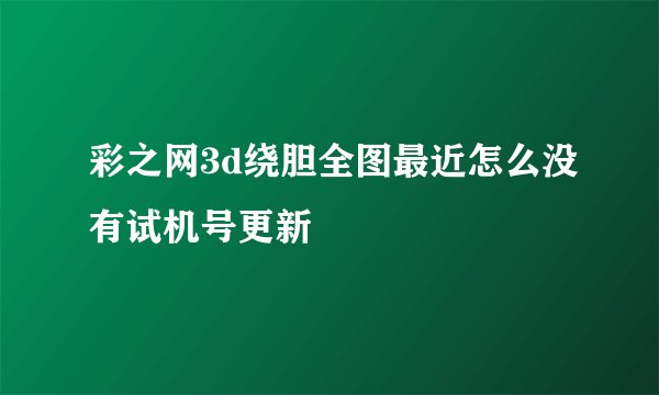 彩之网3d绕胆全图最近怎么没有试机号更新