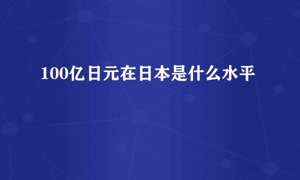 100亿日元在日本是什么水平