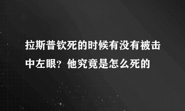 拉斯普钦死的时候有没有被击中左眼？他究竟是怎么死的
