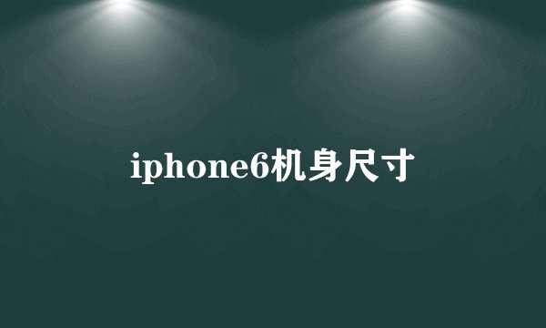 iphone6机身尺寸