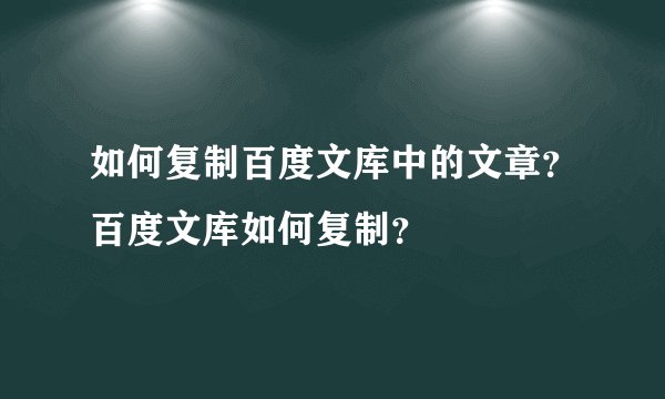 如何复制百度文库中的文章？百度文库如何复制？