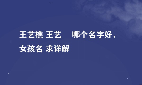 王艺樵 王艺曈 哪个名字好，女孩名 求详解