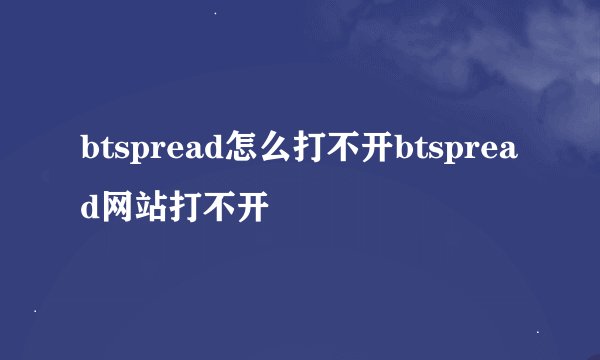 btspread怎么打不开btspread网站打不开