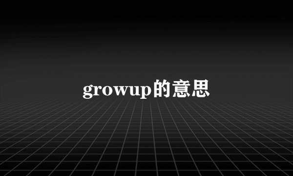 growup的意思