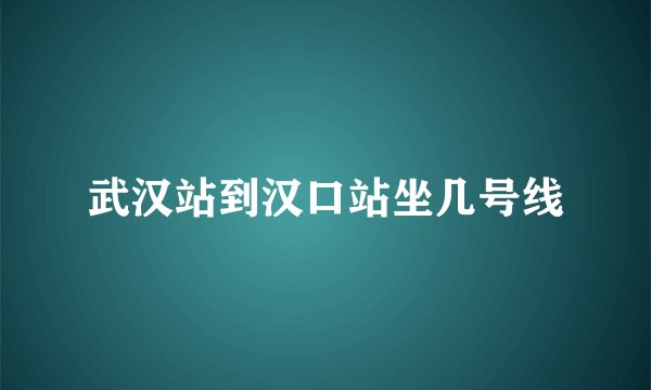 武汉站到汉口站坐几号线