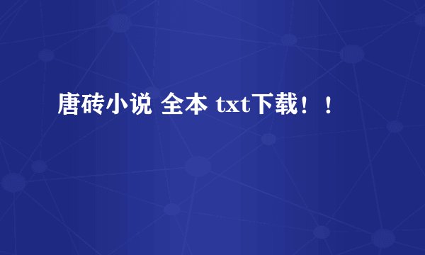 唐砖小说 全本 txt下载！！