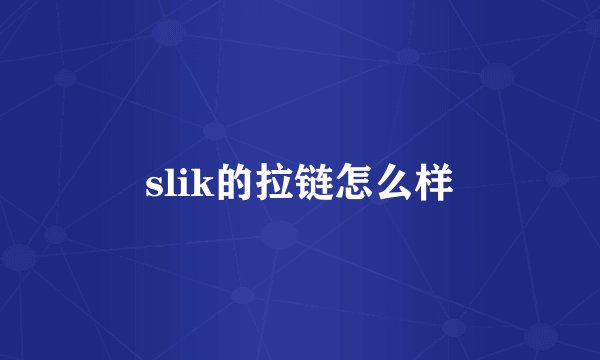 slik的拉链怎么样