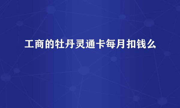 工商的牡丹灵通卡每月扣钱么