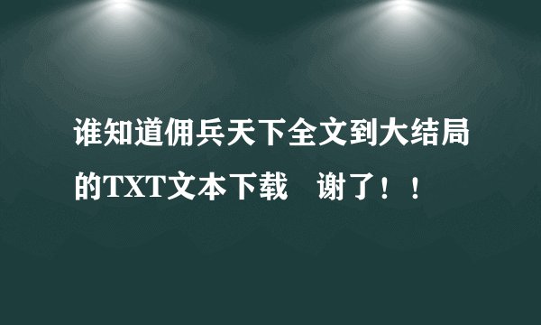 谁知道佣兵天下全文到大结局的TXT文本下载   谢了！！