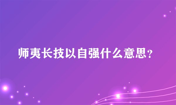 师夷长技以自强什么意思？