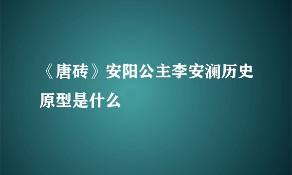《唐砖》安阳公主李安澜历史原型是什么