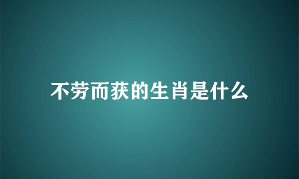 不劳而获的生肖是什么