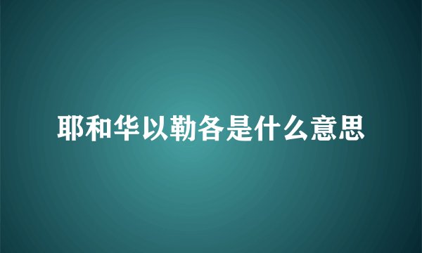 耶和华以勒各是什么意思