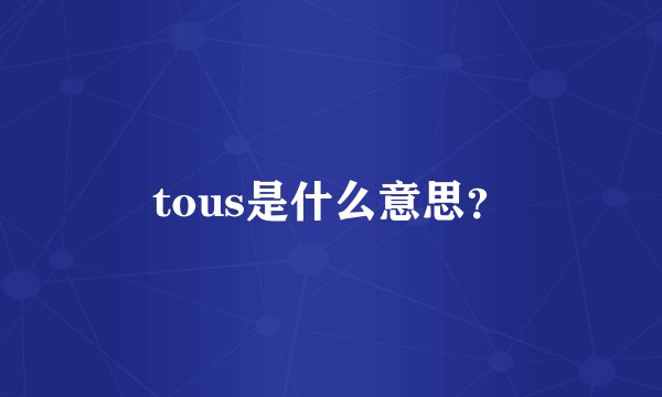 tous是什么意思？