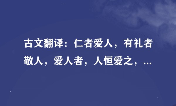 古文翻译：仁者爱人，有礼者敬人，爱人者，人恒爱之，敬人者，人恒敬之，有人此，其待我以横逆，则君子必