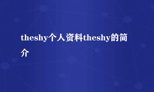 theshy个人资料theshy的简介