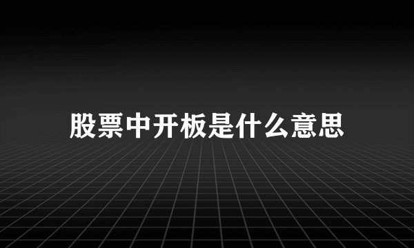 股票中开板是什么意思