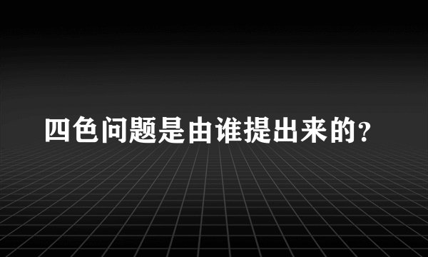 四色问题是由谁提出来的？