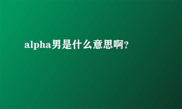 alpha男是什么意思啊？