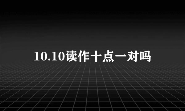 10.10读作十点一对吗