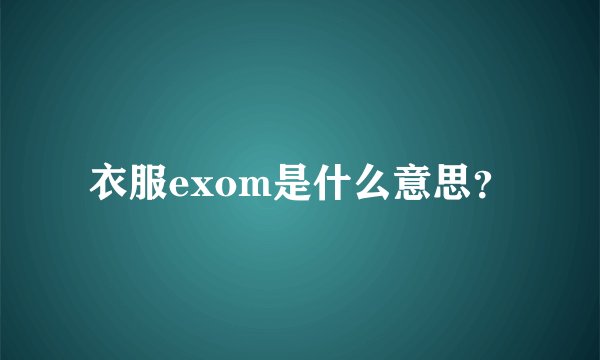 衣服exom是什么意思？