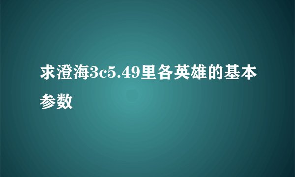 求澄海3c5.49里各英雄的基本参数