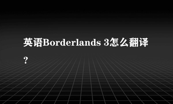 英语Borderlands 3怎么翻译？
