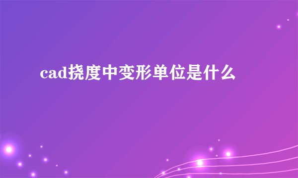 cad挠度中变形单位是什么