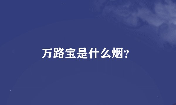 万路宝是什么烟？