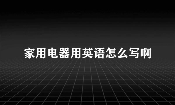 家用电器用英语怎么写啊