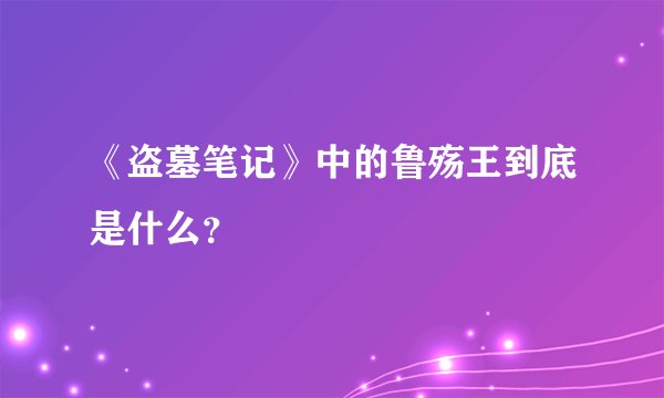 《盗墓笔记》中的鲁殇王到底是什么？