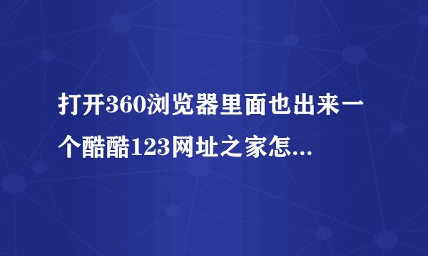 打开360浏览器里面也出来一个酷酷123网址之家怎么把酷酷123网址之家删除