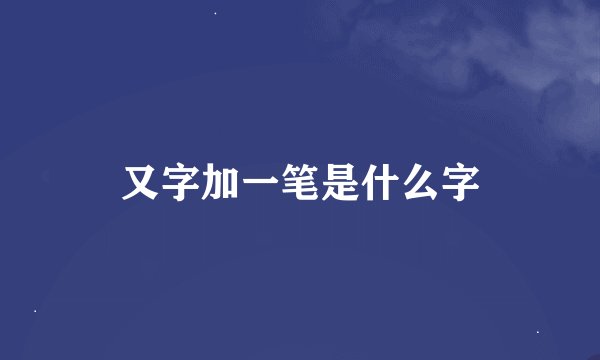 又字加一笔是什么字
