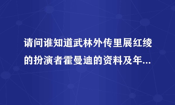 请问谁知道武林外传里展红绫的扮演者霍曼迪的资料及年龄？谢谢！