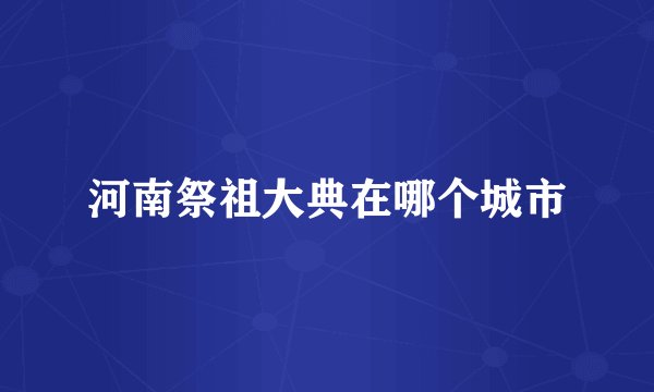 河南祭祖大典在哪个城市