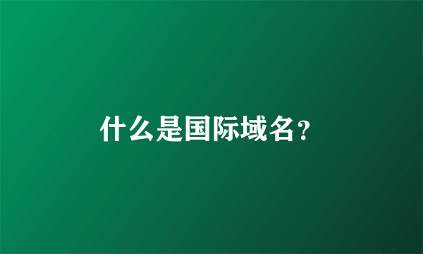 什么是国际域名？