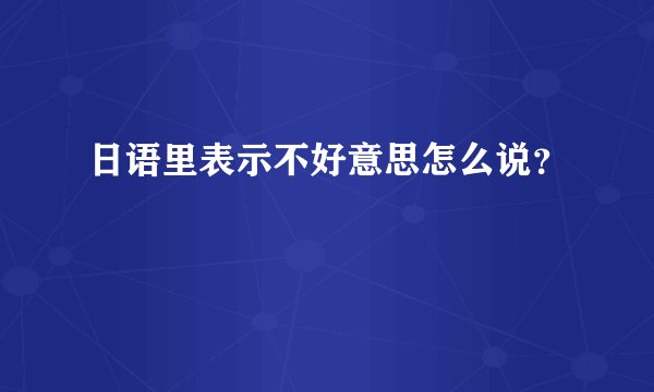 日语里表示不好意思怎么说？