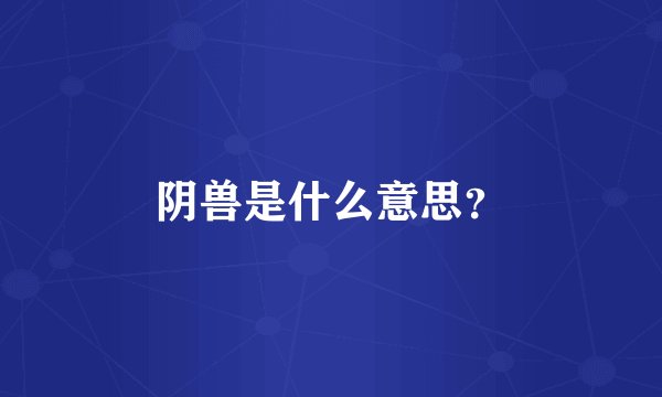 阴兽是什么意思？